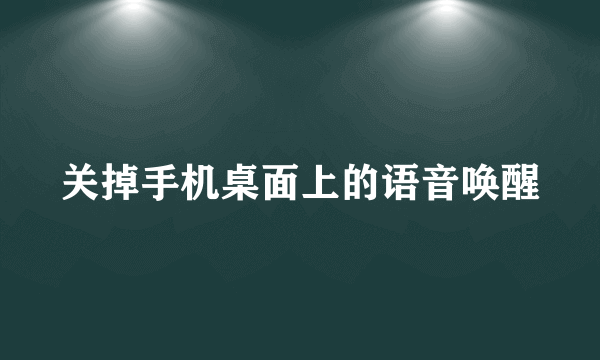 关掉手机桌面上的语音唤醒