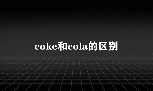 coke和cola的区别