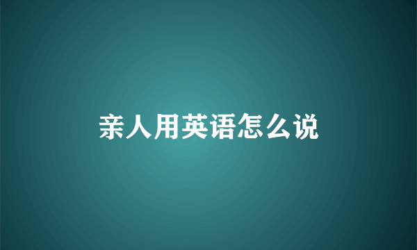 亲人用英语怎么说