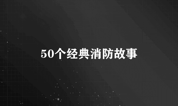 50个经典消防故事
