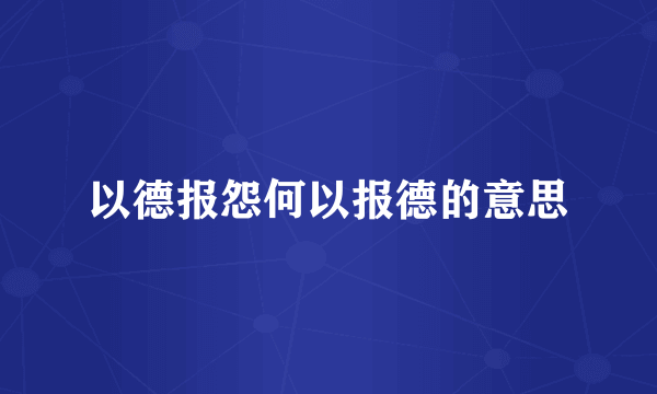 以德报怨何以报德的意思
