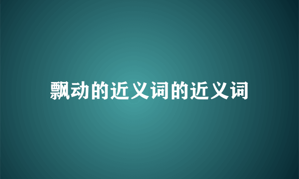 飘动的近义词的近义词