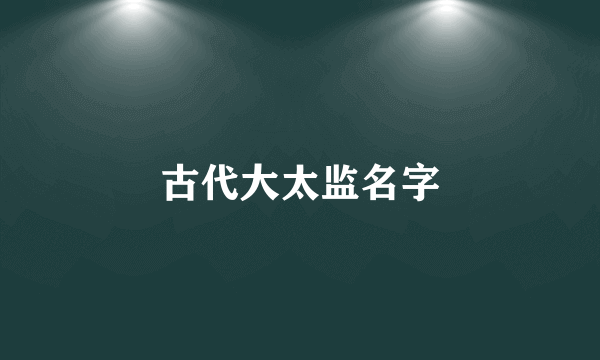 古代大太监名字