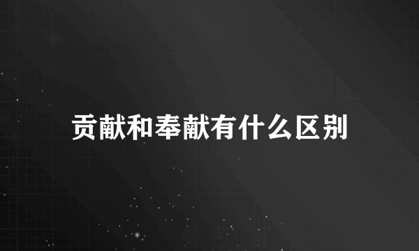 贡献和奉献有什么区别