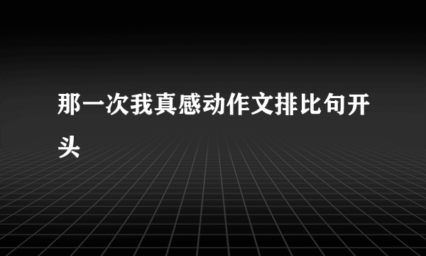 那一次我真感动作文排比句开头