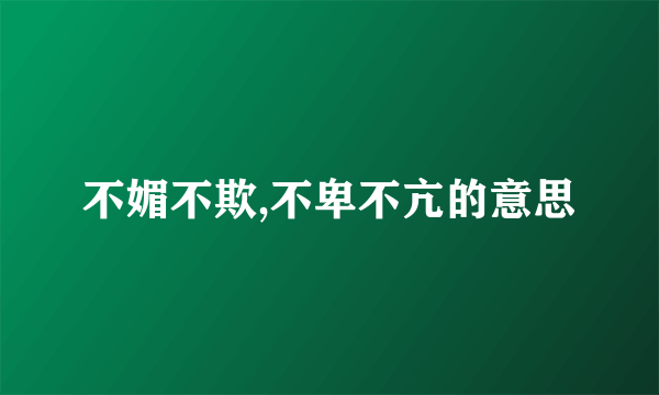 不媚不欺,不卑不亢的意思