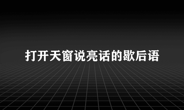 打开天窗说亮话的歇后语