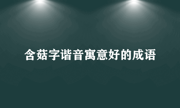 含菇字谐音寓意好的成语
