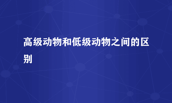 高级动物和低级动物之间的区别