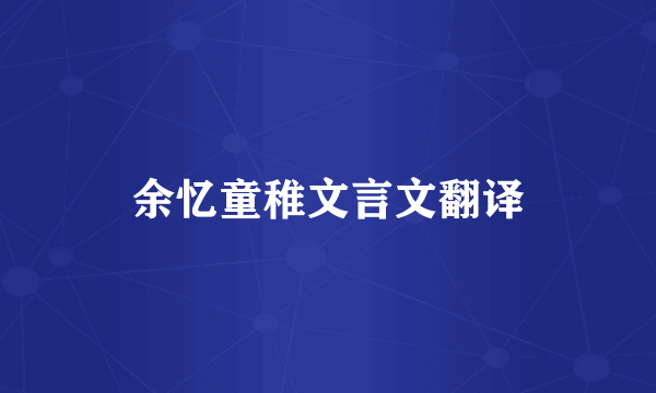 余忆童稚文言文翻译