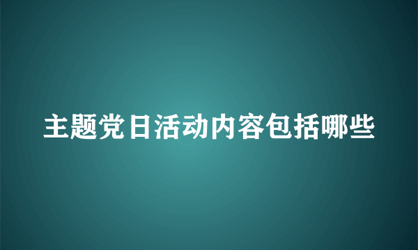 主题党日活动内容包括哪些