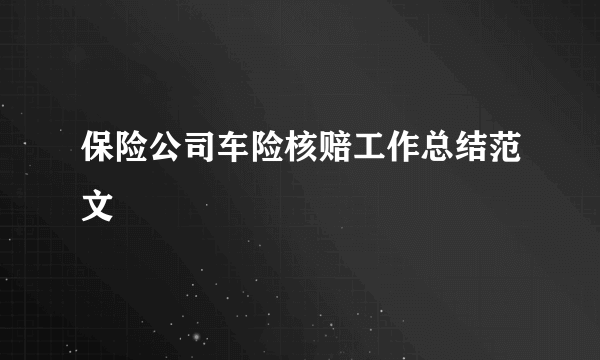 保险公司车险核赔工作总结范文