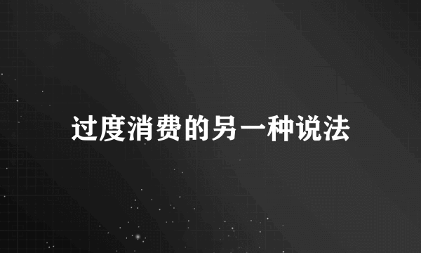 过度消费的另一种说法