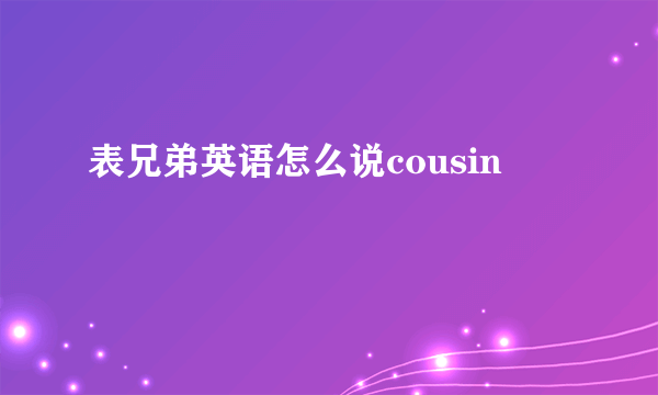 表兄弟英语怎么说cousin