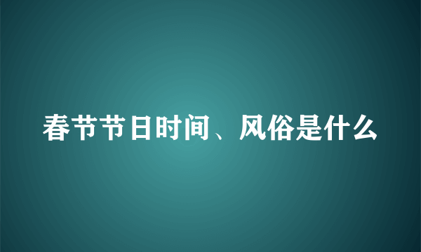 春节节日时间、风俗是什么