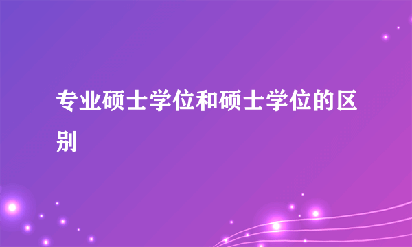 专业硕士学位和硕士学位的区别