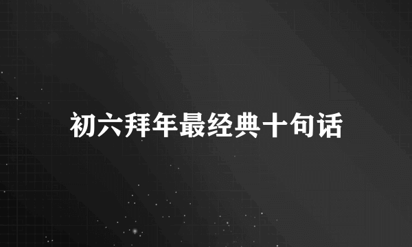 初六拜年最经典十句话