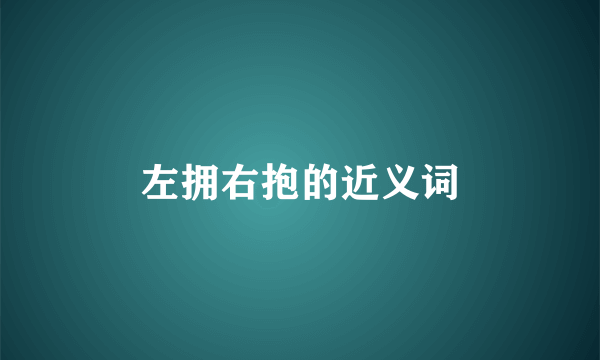 左拥右抱的近义词