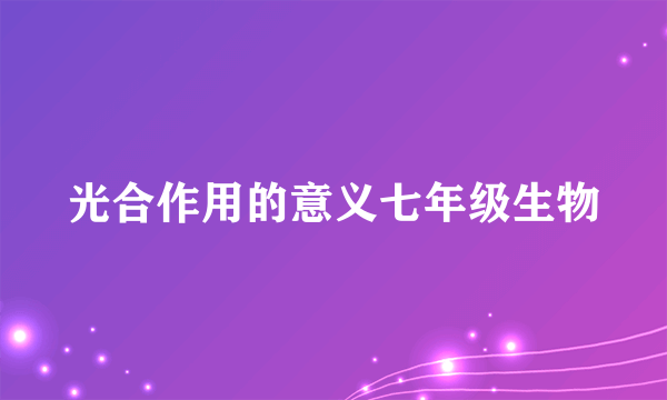 光合作用的意义七年级生物