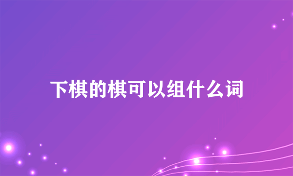 下棋的棋可以组什么词