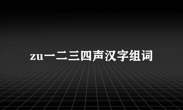 zu一二三四声汉字组词
