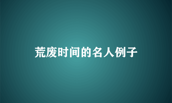 荒废时间的名人例子