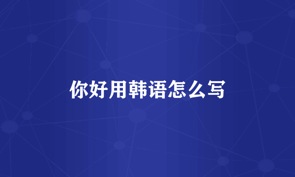 你好用韩语怎么写