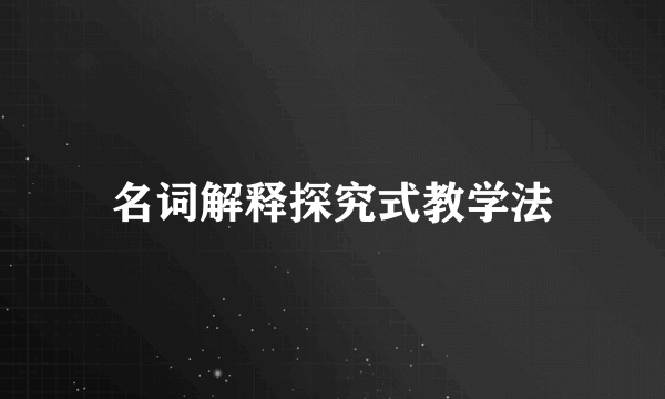 名词解释探究式教学法