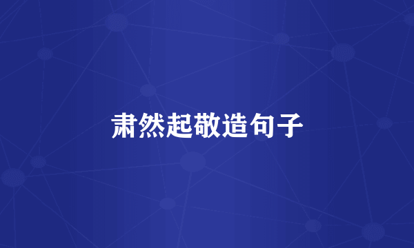 肃然起敬造句子