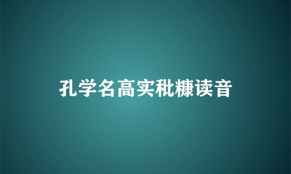 孔学名高实秕糠读音