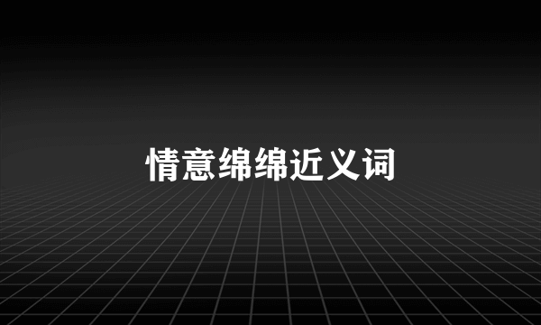 情意绵绵近义词