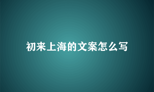 初来上海的文案怎么写