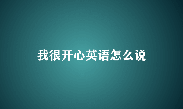 我很开心英语怎么说