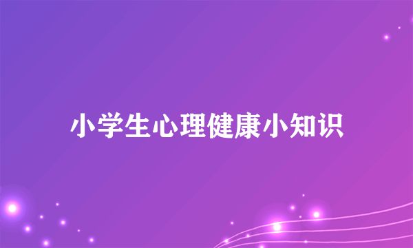小学生心理健康小知识