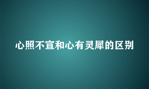 心照不宣和心有灵犀的区别