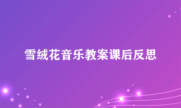 雪绒花音乐教案课后反思