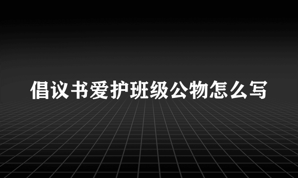 倡议书爱护班级公物怎么写