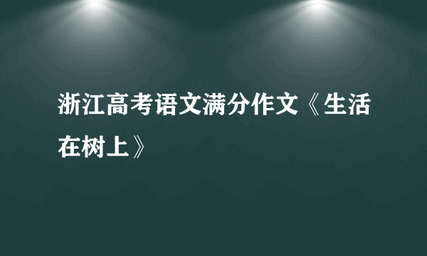 浙江高考语文满分作文《生活在树上》