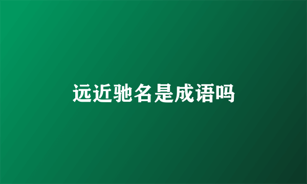 远近驰名是成语吗