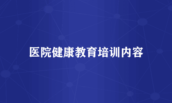 医院健康教育培训内容