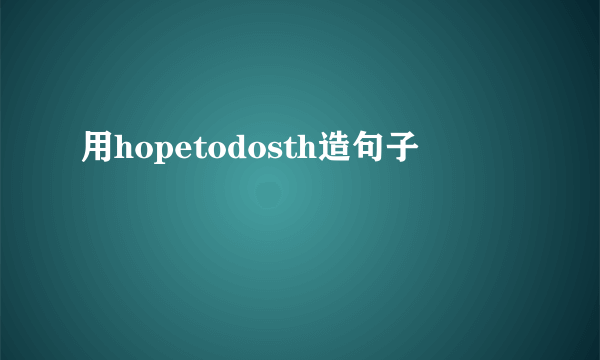 用hopetodosth造句子