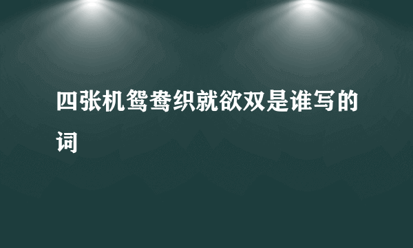 四张机鸳鸯织就欲双是谁写的词