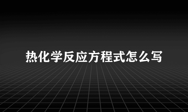 热化学反应方程式怎么写