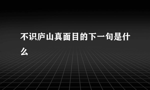 不识庐山真面目的下一句是什么