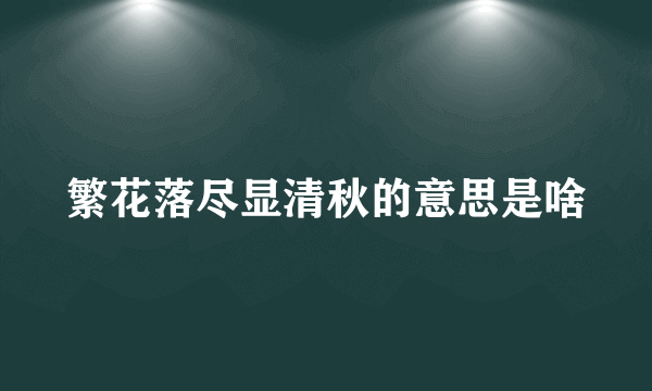 繁花落尽显清秋的意思是啥