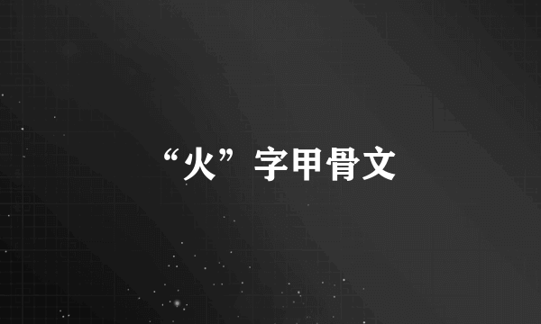 “火”字甲骨文