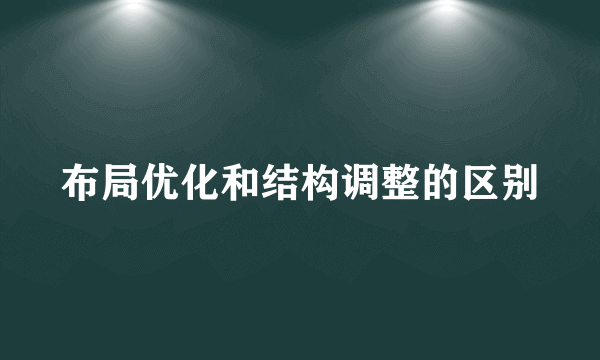 布局优化和结构调整的区别