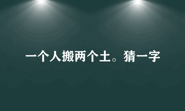 一个人搬两个土。猜一字
