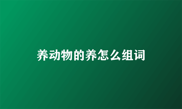 养动物的养怎么组词