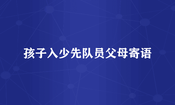 孩子入少先队员父母寄语